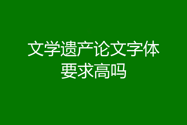 文学遗产论文字体要求高吗