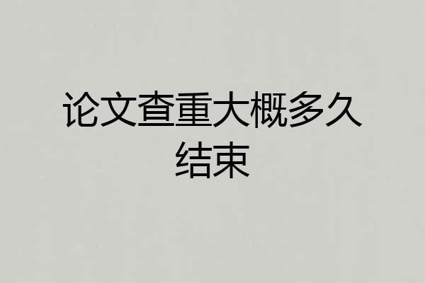 论文查重大概多久结束