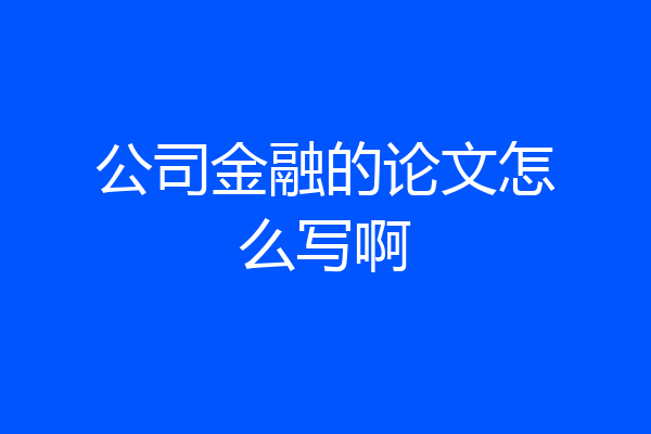 公司金融的论文怎么写啊