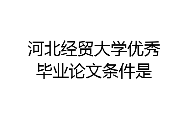 河北经贸大学优秀毕业论文条件是
