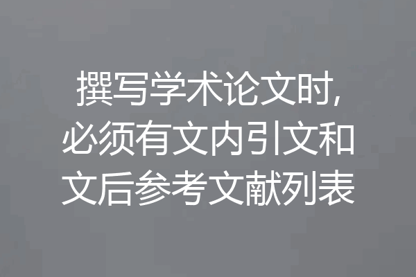 撰写学术论文时,必须有文内引文和文后参考文献列表