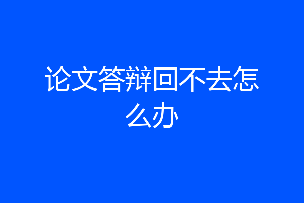 论文答辩回不去怎么办