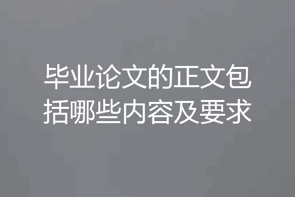 毕业论文的正文包括哪些内容及要求