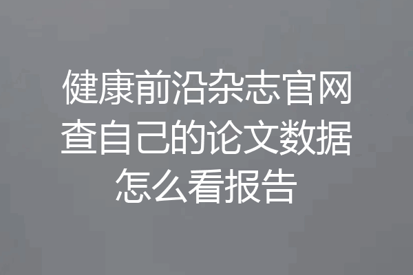 健康前沿杂志官网查自己的论文数据怎么看报告