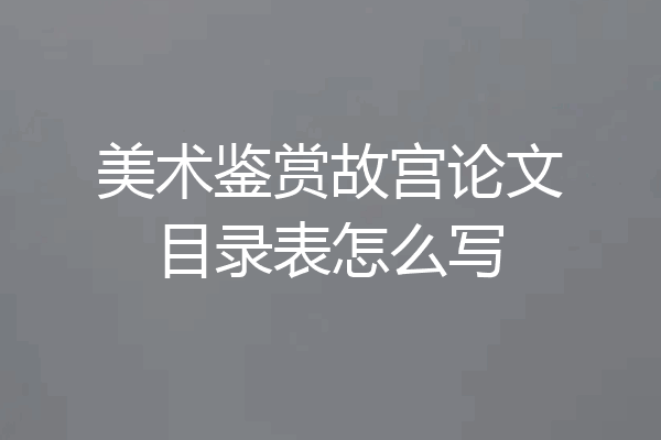 美术鉴赏故宫论文目录表怎么写
