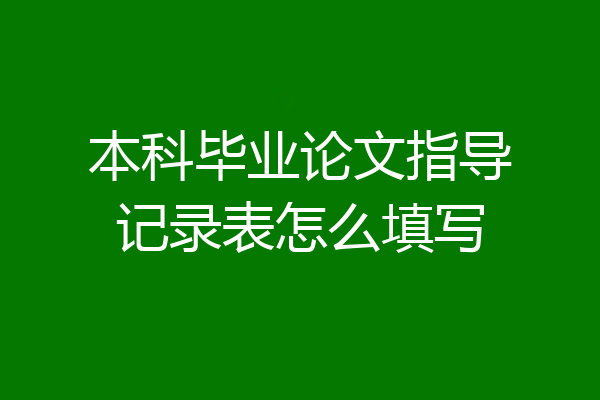 本科毕业论文指导记录表怎么填写