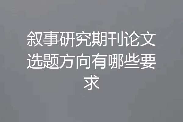 叙事研究期刊论文选题方向有哪些要求