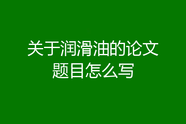 关于润滑油的论文题目怎么写
