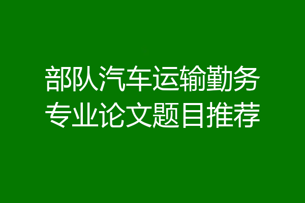 部队汽车运输勤务专业论文题目推荐