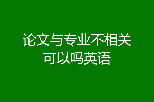 论文与专业不相关可以吗英语