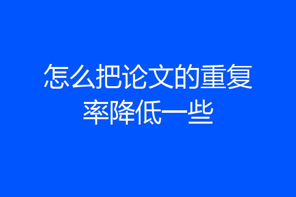 怎么把论文的重复率降低一些