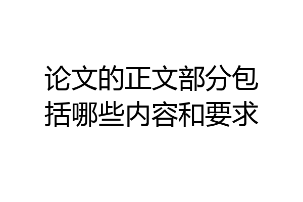 论文的正文部分包括哪些内容和要求