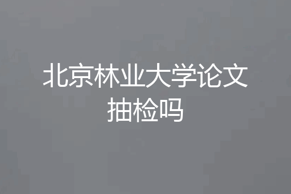 北京林业大学论文抽检吗