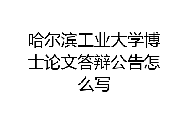 哈尔滨工业大学博士论文答辩公告怎么写