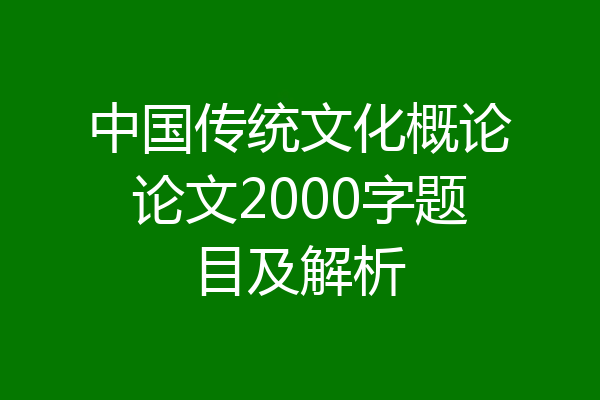 中国传统文化概论论文2000字题目及解析