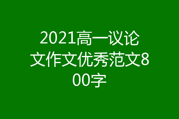 2021高一议论文作文优秀范文800字