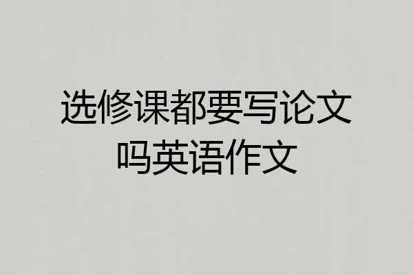 选修课都要写论文吗英语作文