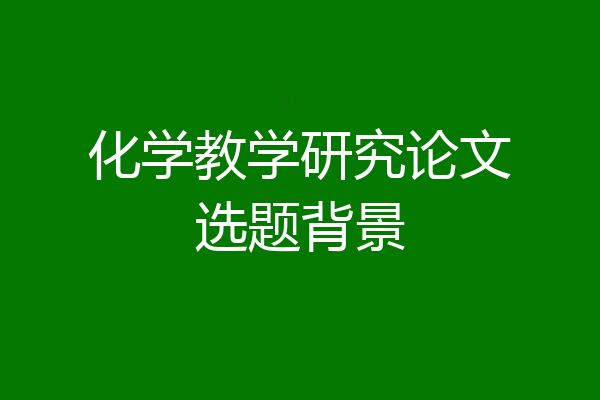 化学教学研究论文选题背景