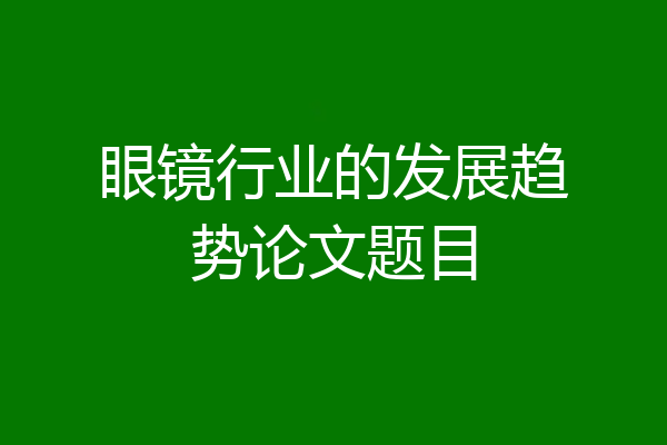 眼镜行业的发展趋势论文题目