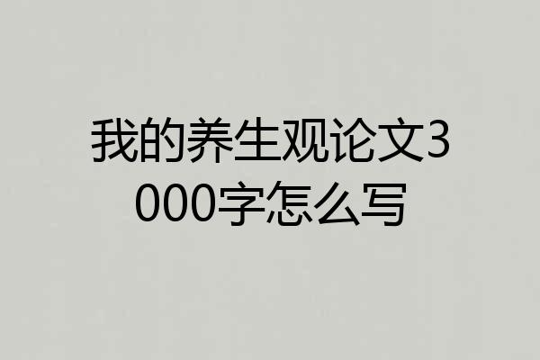 我的养生观论文3000字怎么写
