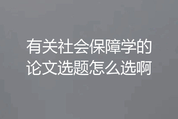 有关社会保障学的论文选题怎么选啊