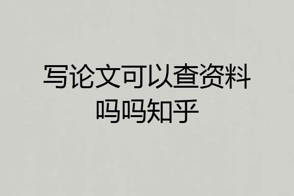 写论文可以查资料吗吗知乎