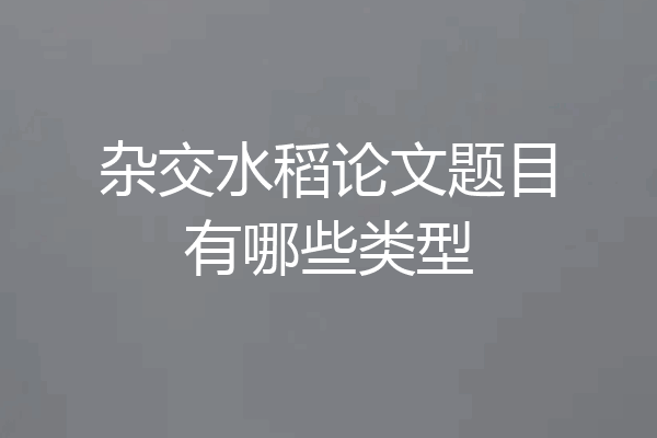 杂交水稻论文题目有哪些类型