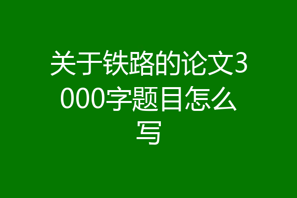 关于铁路的论文3000字题目怎么写