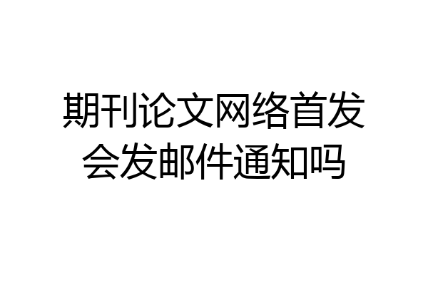 期刊论文网络首发会发邮件通知吗