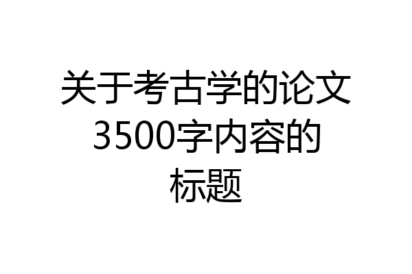 关于考古学的论文3500字内容的标题
