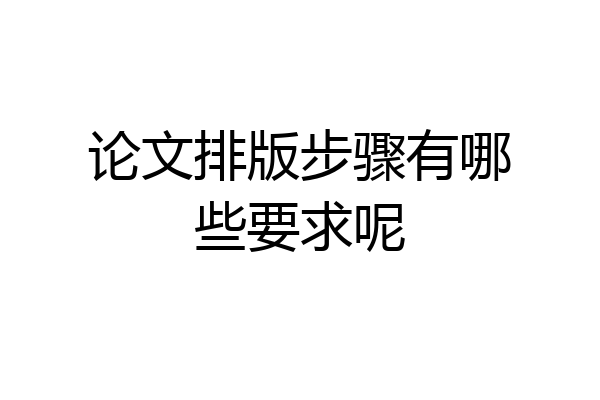 论文排版步骤有哪些要求呢