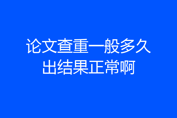 论文查重一般多久出结果正常啊
