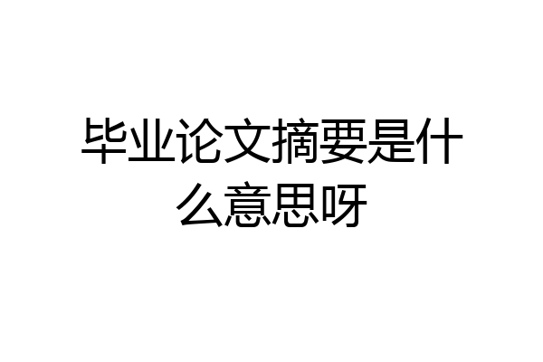 毕业论文摘要是什么意思呀