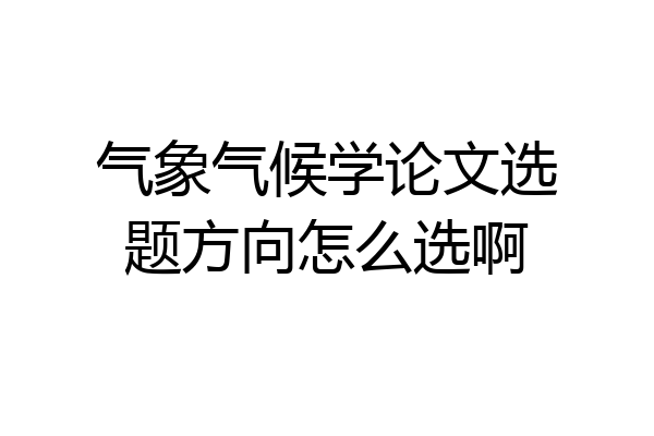 气象气候学论文选题方向怎么选啊