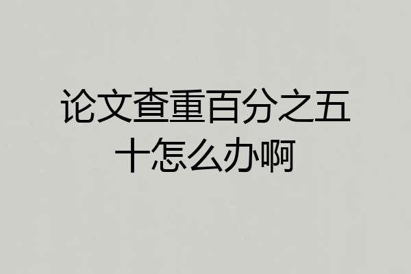 论文查重百分之五十怎么办啊