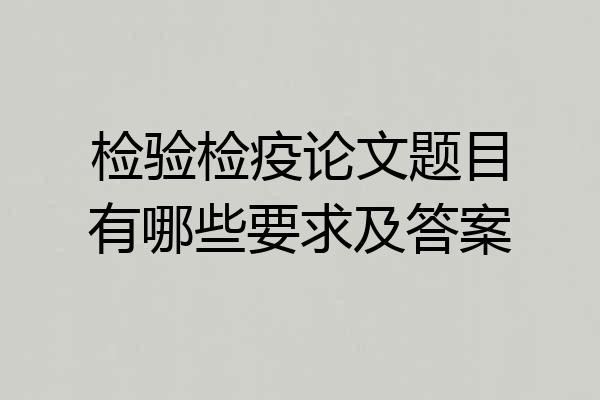 检验检疫论文题目有哪些要求及答案