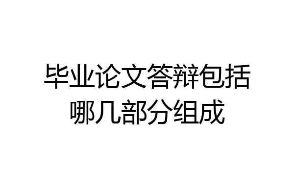 毕业论文答辩包括哪几部分组成