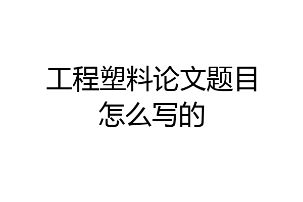 工程塑料论文题目怎么写的