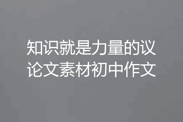 知识就是力量的议论文素材初中作文