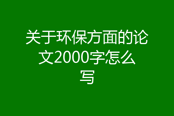 关于环保方面的论文2000字怎么写