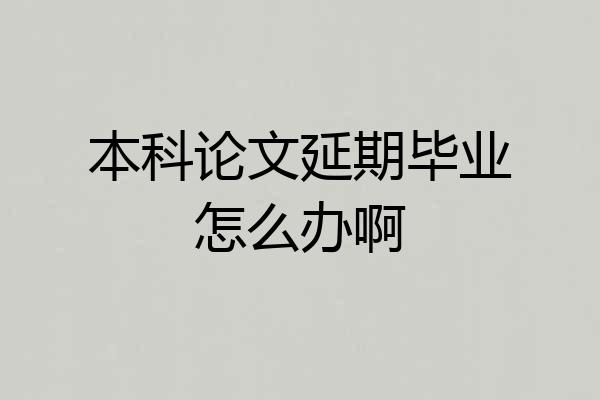 本科论文延期毕业怎么办啊
