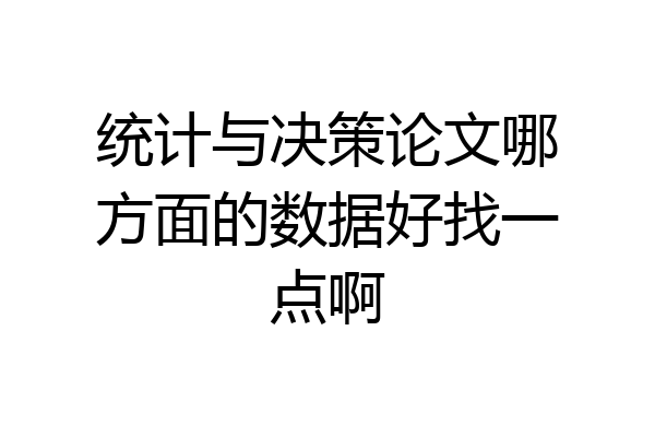 统计与决策论文哪方面的数据好找一点啊