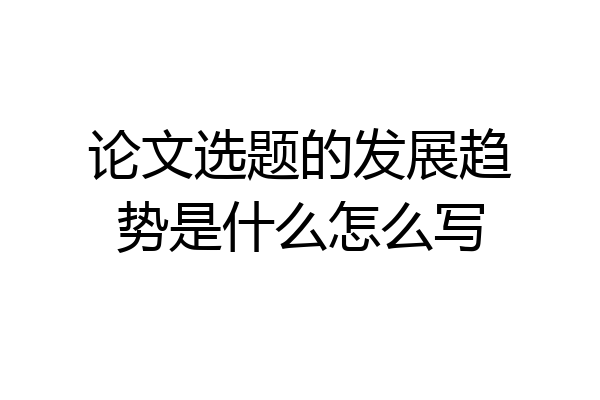 论文选题的发展趋势是什么怎么写