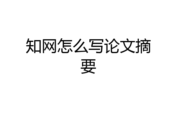 知网怎么写论文摘要