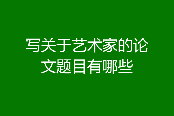 写关于艺术家的论文题目有哪些