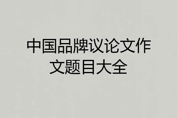 中国品牌议论文作文题目大全