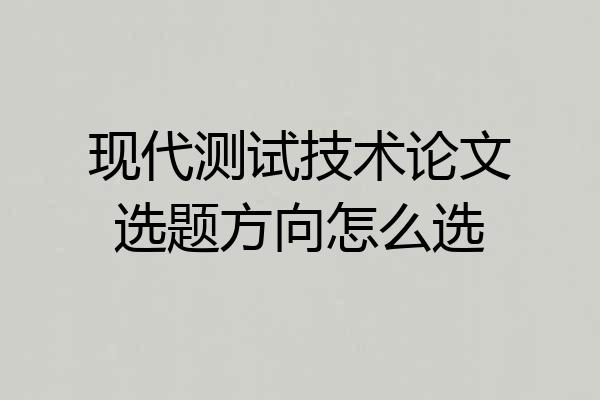 现代测试技术论文选题方向怎么选