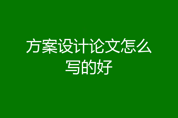 方案设计论文怎么写的好