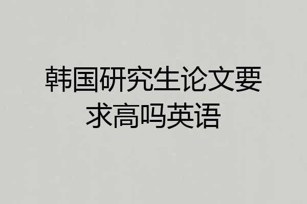 韩国研究生论文要求高吗英语