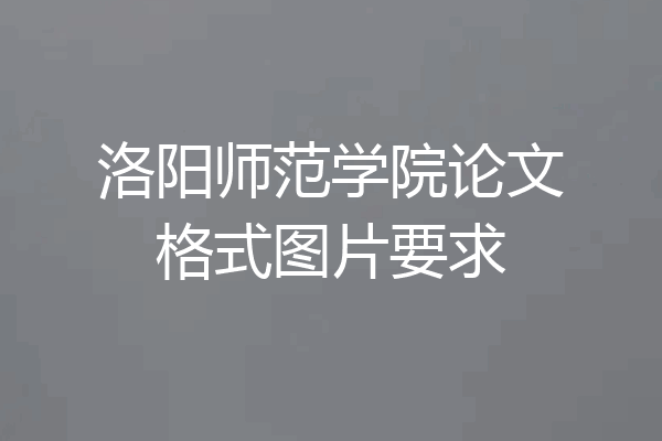 洛阳师范学院论文格式图片要求